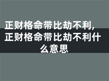 正财格命带比劫不利,正财格命带比劫不利什么意思
