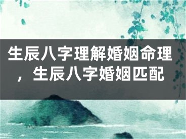 生辰八字理解婚姻命理，生辰八字婚姻匹配