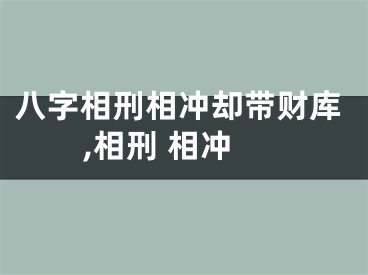 八字相刑相冲却带财库,相刑 相冲