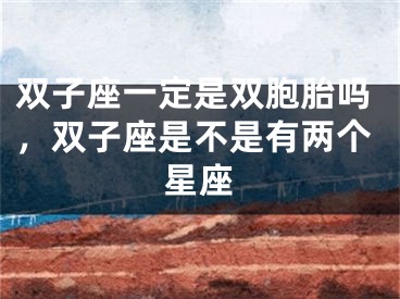 双子座一定是双胞胎吗，双子座是不是有两个星座