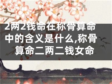 2两2钱命在称骨算命中的含义是什么,称骨算命二两二钱女命