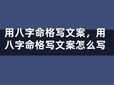 用八字命格写文案，用八字命格写文案怎么写