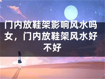 门内放鞋架影响风水吗女，门内放鞋架风水好不好