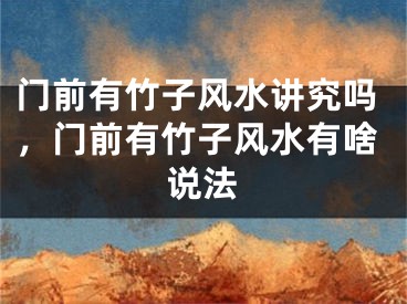 门前有竹子风水讲究吗，门前有竹子风水有啥说法