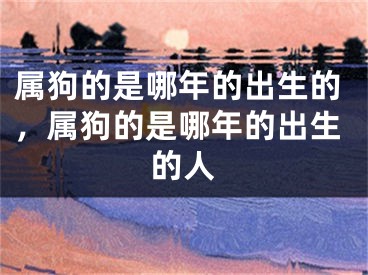属狗的是哪年的出生的，属狗的是哪年的出生的人