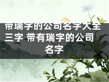 带瑞字的公司名字大全三字 带有瑞字的公司名字