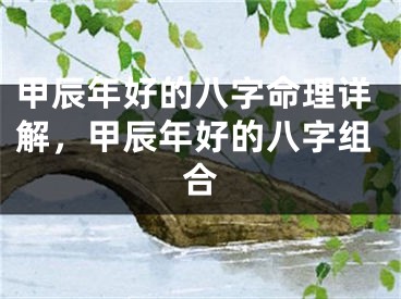 甲辰年好的八字命理详解，甲辰年好的八字组合