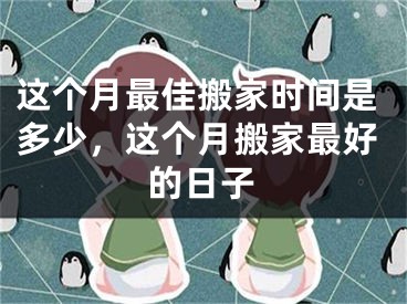 这个月最佳搬家时间是多少，这个月搬家最好的日子