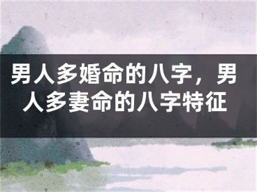 男人多婚命的八字，男人多妻命的八字特征