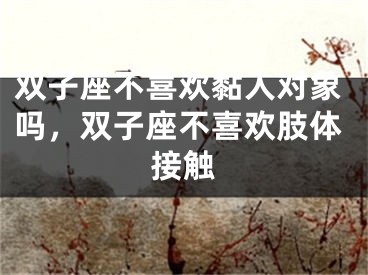 双子座不喜欢黏人对象吗，双子座不喜欢肢体接触