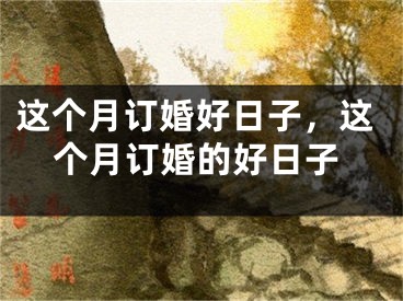 这个月订婚好日子，这个月订婚的好日子
