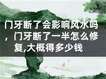 门牙断了会影响风水吗，门牙断了一半怎么修复,大概得多少钱