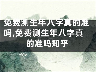 免费测生年八字真的准吗,免费测生年八字真的准吗知乎