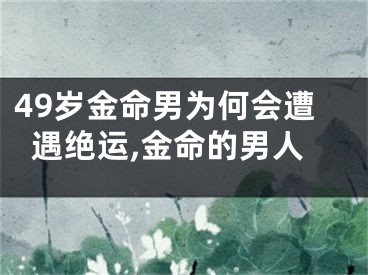 49岁金命男为何会遭遇绝运,金命的男人