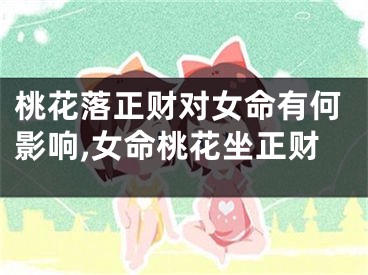 桃花落正财对女命有何影响,女命桃花坐正财