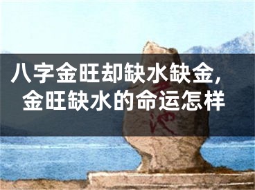 八字金旺却缺水缺金,金旺缺水的命运怎样