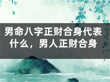 男命八字正财合身代表什么，男人正财合身