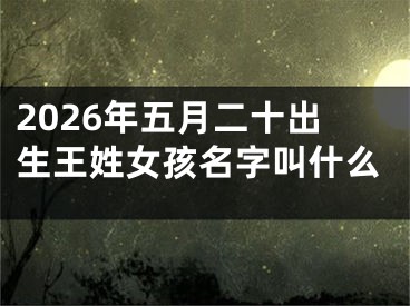 2026年五月二十出生王姓女孩名字叫什么