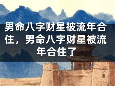 男命八字财星被流年合住，男命八字财星被流年合住了