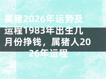 属猪2026年运势及运程1983年出生几月份挣钱，属猪人2026年运程