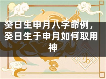癸日生申月八字命例，癸日生于申月如何取用神