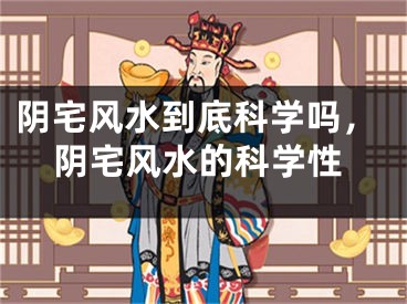 阴宅风水到底科学吗，阴宅风水的科学性