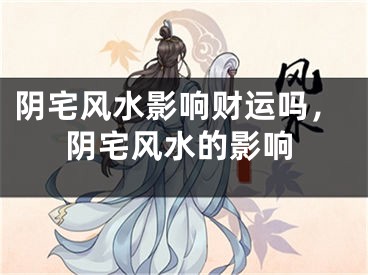 阴宅风水影响财运吗，阴宅风水的影响