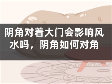 阴角对着大门会影响风水吗，阴角如何对角