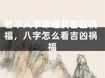 看下八字命理及吉凶祸福，八字怎么看吉凶祸福