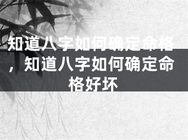 知道八字如何确定命格，知道八字如何确定命格好坏
