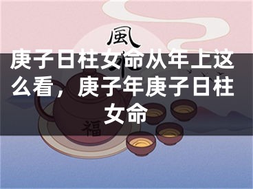 庚子日柱女命从年上这么看，庚子年庚子日柱女命