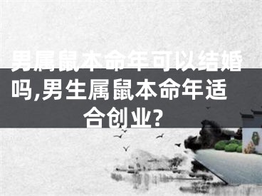 男属鼠本命年可以结婚吗,男生属鼠本命年适合创业?