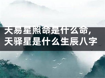 天易星照命是什么命,天驿星是什么生辰八字