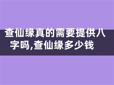 查仙缘真的需要提供八字吗,查仙缘多少钱