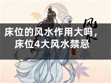 床位的风水作用大吗，床位4大风水禁忌