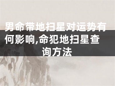 男命带地扫星对运势有何影响,命犯地扫星查询方法