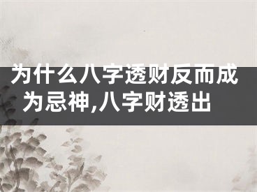 为什么八字透财反而成为忌神,八字财透出
