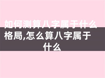 如何测算八字属于什么格局,怎么算八字属于什么