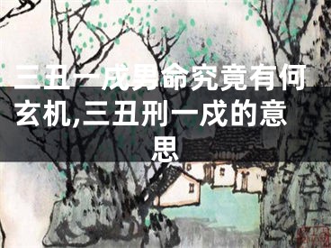 三丑一戌男命究竟有何玄机,三丑刑一戍的意思