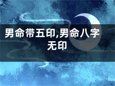 男命带五印,男命八字无印