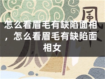 怎么看眉毛有缺陷面相，怎么看眉毛有缺陷面相女