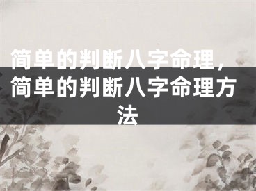 简单的判断八字命理，简单的判断八字命理方法
