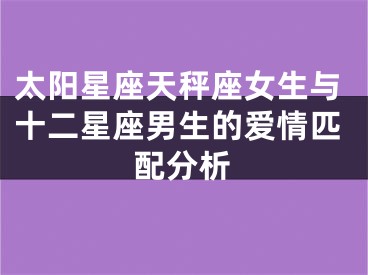 太阳星座天秤座女生与十二星座男生的爱情匹配分析