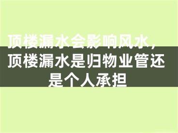 顶楼漏水会影响风水，顶楼漏水是归物业管还是个人承担