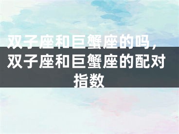 双子座和巨蟹座的吗，双子座和巨蟹座的配对指数