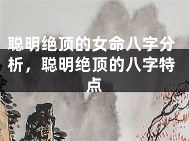 聪明绝顶的女命八字分析，聪明绝顶的八字特点