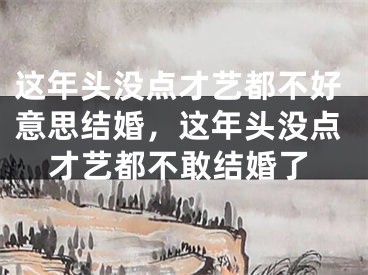 这年头没点才艺都不好意思结婚，这年头没点才艺都不敢结婚了