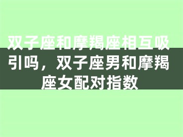 双子座和摩羯座相互吸引吗，双子座男和摩羯座女配对指数