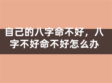 自己的八字命不好，八字不好命不好怎么办
