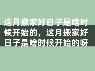 这月搬家好日子是啥时候开始的，这月搬家好日子是啥时候开始的呀